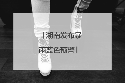 湖南发布暴雨蓝色预警